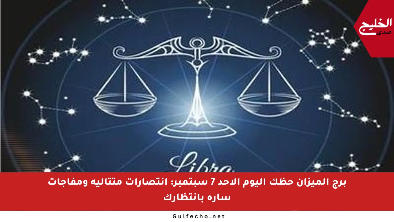 برج الميزان حظك اليوم الأحد 7 سبتمبر: انتصارات متتالية ومفاجآت سارة بانتظارك